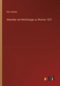 bokomslag Aleander am Reichstage zu Worms 1521