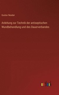 bokomslag Anleitung zur Technik der antiseptischen Wundbehandlung und des Dauerverbandes