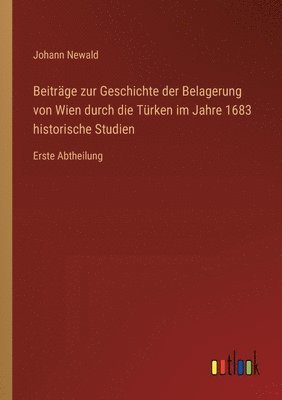 Beitrge zur Geschichte der Belagerung von Wien durch die Trken im Jahre 1683 historische Studien 1