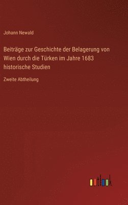 Beitrge zur Geschichte der Belagerung von Wien durch die Trken im Jahre 1683 historische Studien 1