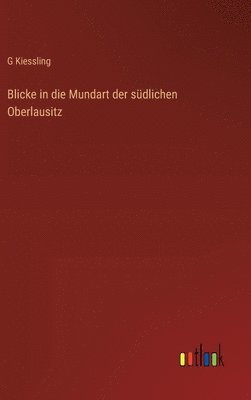 G Kiessling, G. Kiessling - Blicke in die Mundart der südlichen Oberlausitz, Inbunden