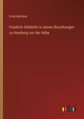 Friedrich Hlderlin in seinen Beziehungen zu Homburg vor der Hhe 1