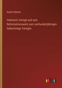 bokomslag Huldreich Zwingli und sein Reformationswerk zum vierhundertjhrigen Geburtstage Zwinglis