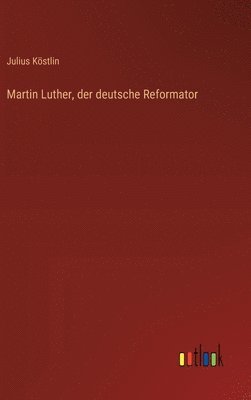 Julius Köstlin - Martin Luther, der deutsche Reformator, Inbunden