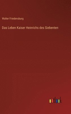 Walter Friedensburg - Leben Kaiser Heinrichs des Siebenten, Inbunden