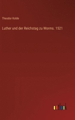 Luther und der Reichstag zu Worms. 1521 1