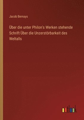 Jacob Bernays - Über die unter Philon's Werken stehende Schrift Über die Unzerstörbarkeit des Weltalls, Häftad