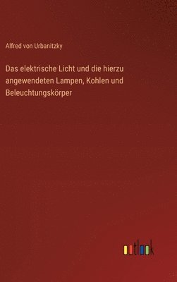 Alfred Von Urbanitzky, Alfred von Urbanitzky - elektrische Licht und die hierzu angewendeten Lampen, Kohlen und Beleuchtungskörper, Inbunden