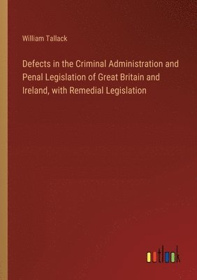 bokomslag Defects in the Criminal Administration and Penal Legislation of Great Britain and Ireland, with Remedial Legislation