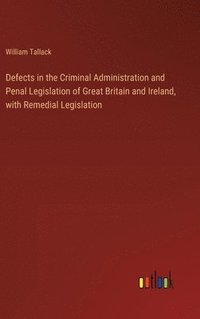bokomslag Defects in the Criminal Administration and Penal Legislation of Great Britain and Ireland, with Remedial Legislation