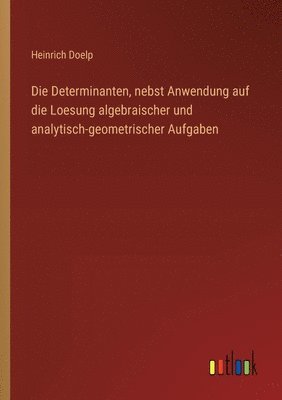 bokomslag Die Determinanten, nebst Anwendung auf die Loesung algebraischer und analytisch-geometrischer Aufgaben