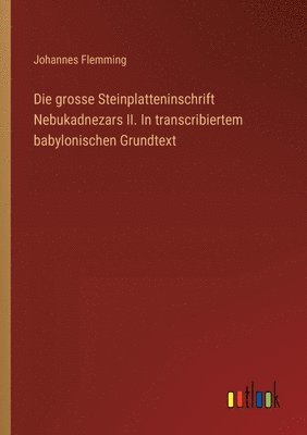 Die grosse Steinplatteninschrift Nebukadnezars II. In transcribiertem babylonischen Grundtext 1