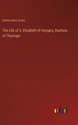 bokomslag The Life of S. Elizabeth of Hungary, Duchess of Thuringia