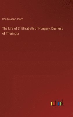 The Life of S. Elizabeth of Hungary, Duchess of Thuringia 1