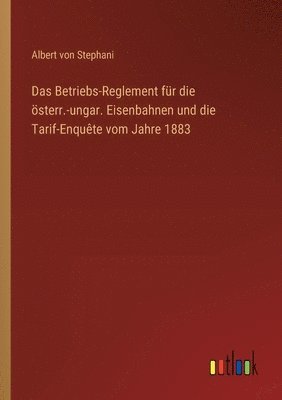 bokomslag Betriebs-Reglement für die österr.-ungar. Eisenbahnen und die Tarif-Enquête vom Jahre 1883