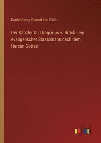 bokomslag Der Kanzler Dr. Gregorius v. Brck - ein evangelischer Staatsmann nach dem Herzen Gottes