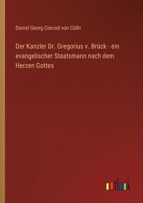 bokomslag Der Kanzler Dr. Gregorius v. Brck - ein evangelischer Staatsmann nach dem Herzen Gottes