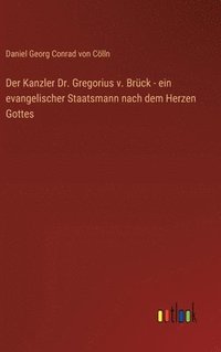 bokomslag Der Kanzler Dr. Gregorius v. Brck - ein evangelischer Staatsmann nach dem Herzen Gottes