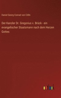 bokomslag Der Kanzler Dr. Gregorius v. Brück - ein evangelischer Staatsmann nach dem Herzen Gottes