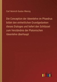 bokomslag Die Conception der Ideenlehre im Phaedrus bildet den einheitlichen Grundgedanken dieses Dialoges und liefert den Schlüssel zum Verständnis der Platoni
