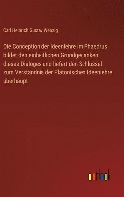 Die Conception der Ideenlehre im Phaedrus bildet den einheitlichen Grundgedanken dieses Dialoges und liefert den Schlssel zum Verstndnis der Platonischen Ideenlehre berhaupt 1