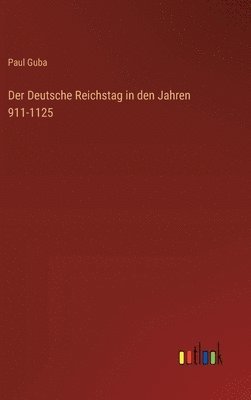 Paul Guba - Deutsche Reichstag in den Jahren 911-1125, Inbunden
