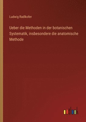 Ueber die Methoden in der botanischen Systematik, insbesondere die anatomische Methode 1