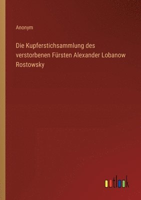 Die Kupferstichsammlung des verstorbenen Frsten Alexander Lobanow Rostowsky 1