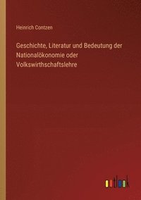 bokomslag Geschichte, Literatur und Bedeutung der Nationalkonomie oder Volkswirthschaftslehre