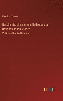 bokomslag Geschichte, Literatur und Bedeutung der Nationalkonomie oder Volkswirthschaftslehre