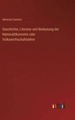 bokomslag Geschichte, Literatur und Bedeutung der Nationalökonomie oder Volkswirthschaftslehre