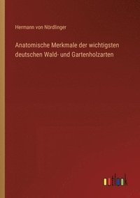 bokomslag Anatomische Merkmale der wichtigsten deutschen Wald- und Gartenholzarten
