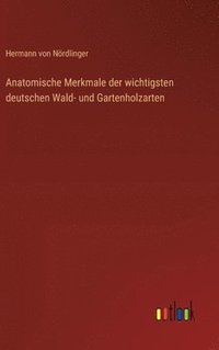 bokomslag Anatomische Merkmale der wichtigsten deutschen Wald- und Gartenholzarten