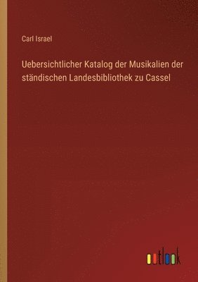 Uebersichtlicher Katalog der Musikalien der stndischen Landesbibliothek zu Cassel 1