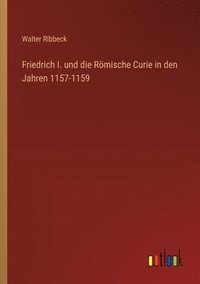 bokomslag Friedrich I. und die Rmische Curie in den Jahren 1157-1159