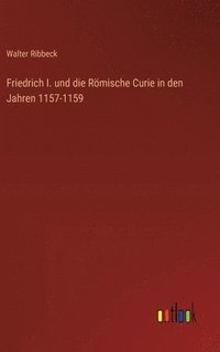 bokomslag Friedrich I. und die Rmische Curie in den Jahren 1157-1159
