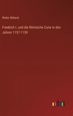 Walter Ribbeck - Friedrich I. und die Römische Curie in den Jahren 1157-1159, Inbunden