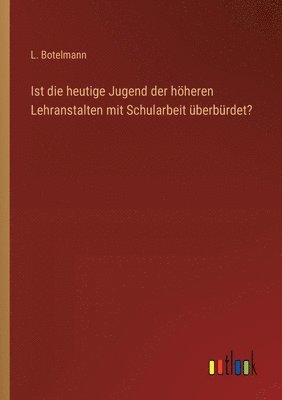 Ist die heutige Jugend der hheren Lehranstalten mit Schularbeit berbrdet? 1