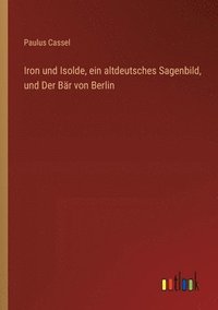 bokomslag Iron und Isolde, ein altdeutsches Sagenbild, und Der Br von Berlin