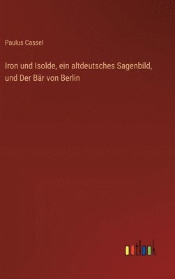bokomslag Iron und Isolde, ein altdeutsches Sagenbild, und Der Bär von Berlin