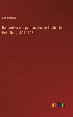 Karl Bartsch - Romantiker und germanistische Studien in Heidelberg 1804-1808, Inbunden