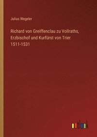 bokomslag Richard von Greiffenclau zu Vollraths, Erzbischof und Kurfrst von Trier 1511-1531