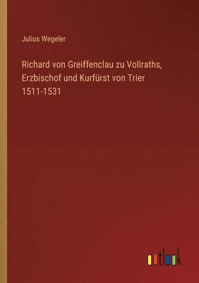 Richard von Greiffenclau zu Vollraths, Erzbischof und Kurfrst von Trier 1511-1531 1