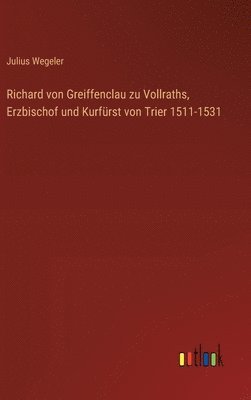 Richard von Greiffenclau zu Vollraths, Erzbischof und Kurfrst von Trier 1511-1531 1