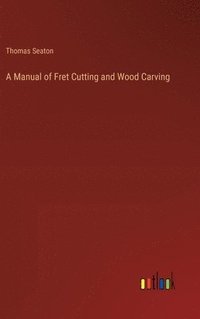 bokomslag A Manual of Fret Cutting and Wood Carving