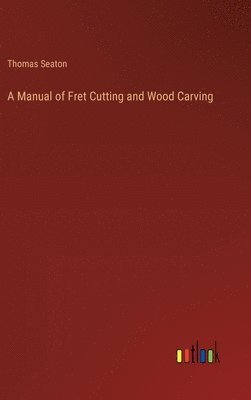 bokomslag A Manual of Fret Cutting and Wood Carving