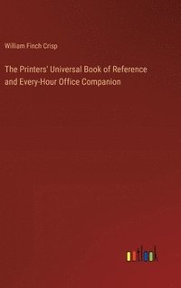 bokomslag The Printers' Universal Book of Reference and Every-Hour Office Companion