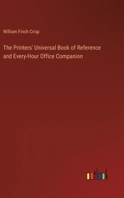 bokomslag The Printers' Universal Book of Reference and Every-Hour Office Companion