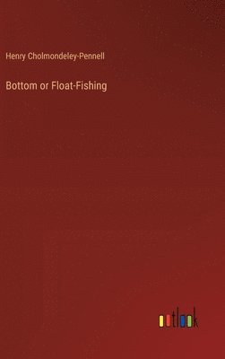 Henry Cholmondeley-Pennell - Bottom or Float-Fishing, Inbunden