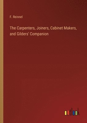 bokomslag Carpenters, Joiners, Cabinet Makers, and Gilders' Companion